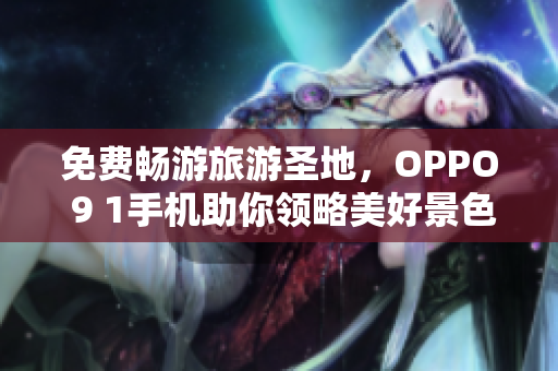 免费畅游旅游圣地，OPPO 9 1手机助你领略美好景色