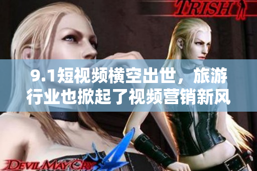 9.1短视频横空出世，旅游行业也掀起了视频营销新风潮！