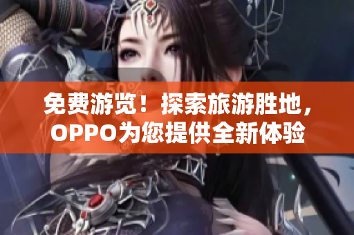 免费游览！探索旅游胜地，OPPO为您提供全新体验