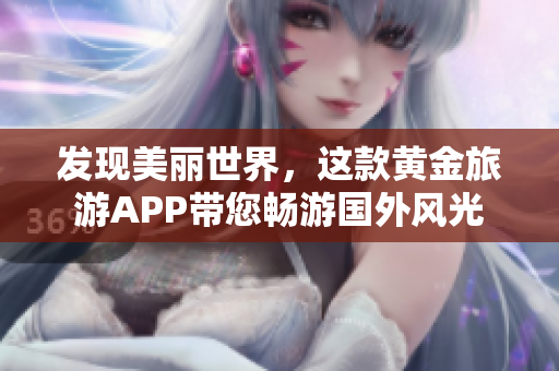 发现美丽世界，这款黄金旅游APP带您畅游国外风光