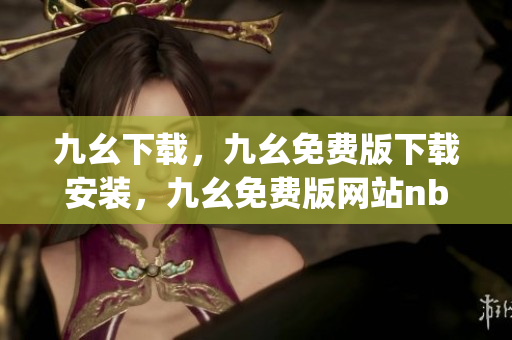 九幺下载，九幺免费版下载安装，九幺免费版网站nba，九幺 软件，九幺免费版网站nba下载----xebktbgFEXgi
