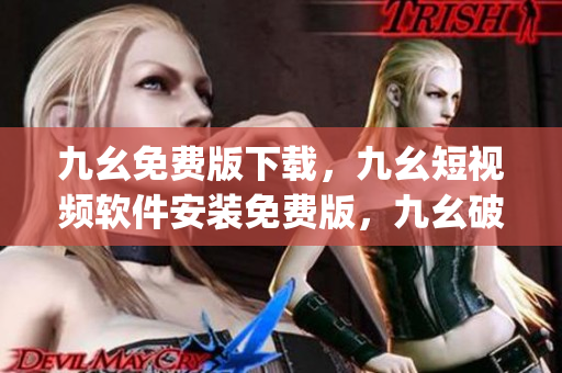 九幺免费版下载，九幺短视频软件安装免费版，九幺破解下载键接，九幺软件下载安装，九幺下载----6ARtiN9MyEjT