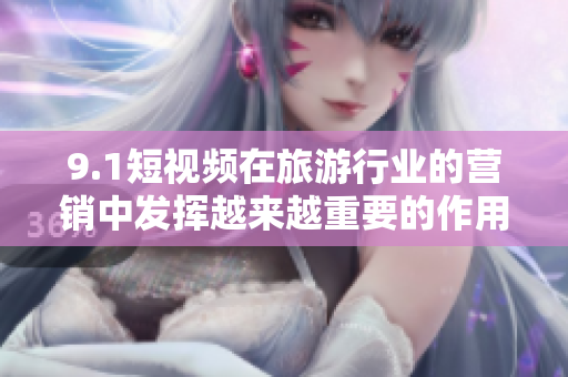 9.1短视频在旅游行业的营销中发挥越来越重要的作用