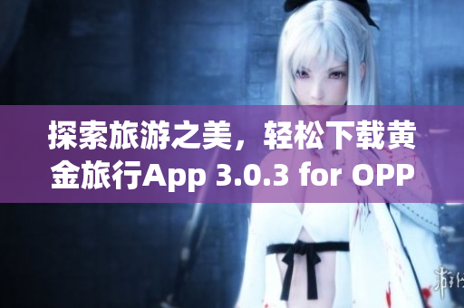 探索旅游之美，轻松下载黄金旅行App 3.0.3 for OPPO