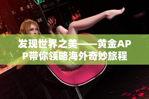 发现世界之美——黄金APP带你领略海外奇妙旅程