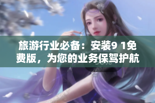 旅游行业必备：安装9 1免费版，为您的业务保驾护航