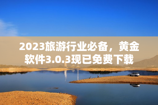 2023旅游行业必备，黄金软件3.0.3现已免费下载