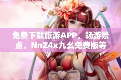 免费下载旅游APP，畅游景点，NnZ4x九幺免费版等你来安装