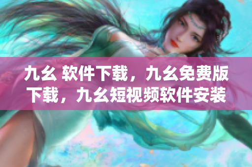 九幺 软件下载，九幺免费版下载，九幺短视频软件安装免费版，九幺破解下载键接，九幺软件下载安装----8VKRMobpWCCH
