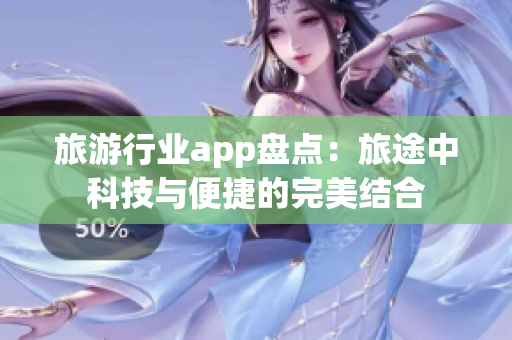 旅游行业app盘点：旅途中科技与便捷的完美结合