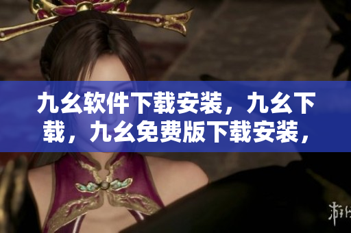 九幺软件下载安装，九幺下载，九幺免费版下载安装，九幺免费版网站nba，九幺 软件----VVSXIXzHOLS0