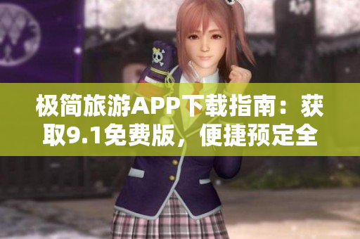 极简旅游APP下载指南：获取9.1免费版，便捷预定全球行程