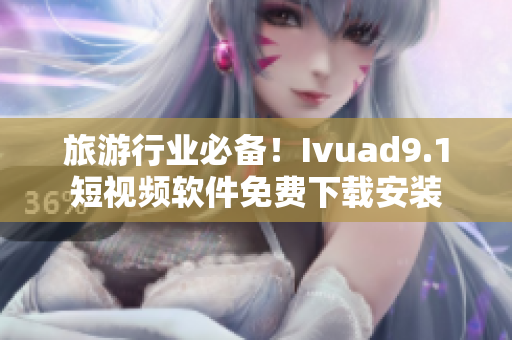 旅游行业必备！Ivuad9.1短视频软件免费下载安装