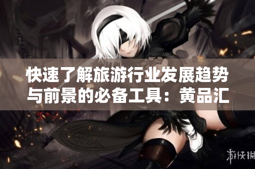 快速了解旅游行业发展趋势与前景的必备工具：黄品汇v9.1下载安装指南