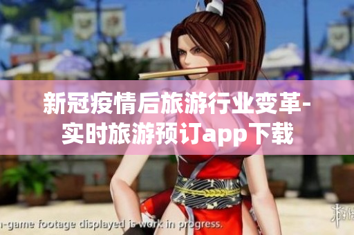 新冠疫情后旅游行业变革-实时旅游预订app下载