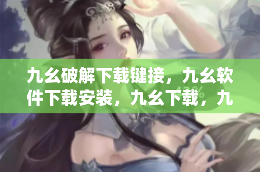 九幺破解下载键接，九幺软件下载安装，九幺下载，九幺免费版下载安装，九幺免费版网站nba----e89MIsirMkeq
