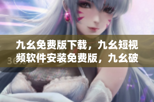 九幺免费版下载，九幺短视频软件安装免费版，九幺破解下载键接，九幺软件下载安装，九幺下载----gYQiiL1P1G1r
