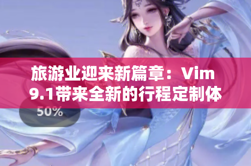 旅游业迎来新篇章：Vim 9.1带来全新的行程定制体验