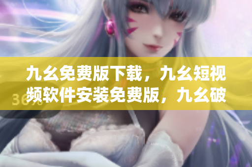 九幺免费版下载，九幺短视频软件安装免费版，九幺破解下载键接，九幺软件下载安装，九幺下载----lX6AqvN2EacM