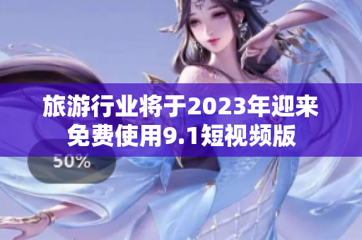 旅游行业将于2023年迎来免费使用9.1短视频版