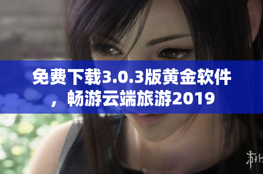 免费下载3.0.3版黄金软件，畅游云端旅游2019
