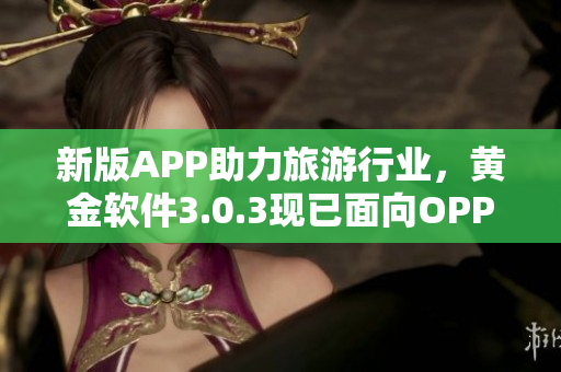 新版APP助力旅游行业，黄金软件3.0.3现已面向OPPO用户发布