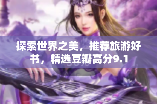 探索世界之美，推荐旅游好书，精选豆瓣高分9.1