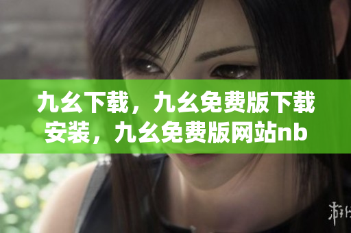 九幺下载，九幺免费版下载安装，九幺免费版网站nba，九幺 软件，九幺免费版网站nba下载----aVqFZSXuKXnW