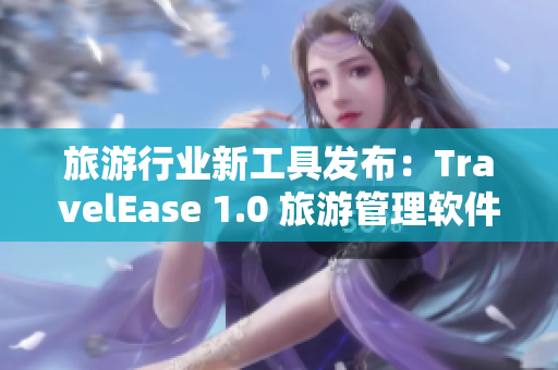 旅游行业新工具发布：TravelEase 1.0 旅游管理软件