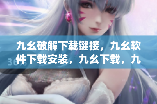 九幺破解下载键接，九幺软件下载安装，九幺下载，九幺免费版下载安装，九幺免费版网站nba----Ey4cBUMMSj9A
