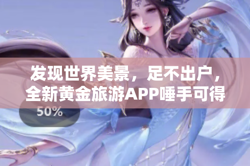发现世界美景，足不出户，全新黄金旅游APP唾手可得