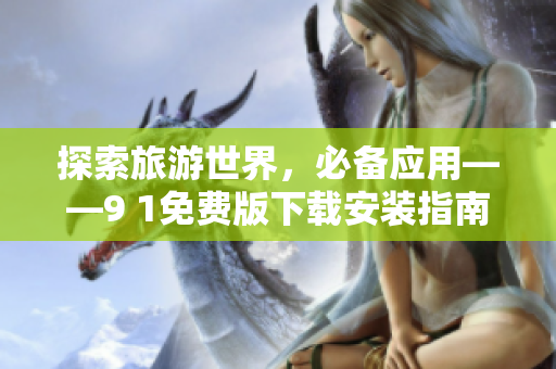 探索旅游世界，必备应用——9 1免费版下载安装指南
