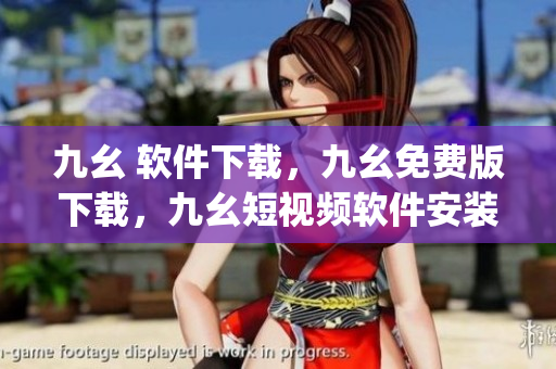 九幺 软件下载，九幺免费版下载，九幺短视频软件安装免费版，九幺破解下载键接，九幺软件下载安装----p6OKDzgUWuKw