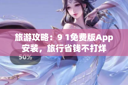 旅游攻略：9 1免费版App安装，旅行省钱不打烊