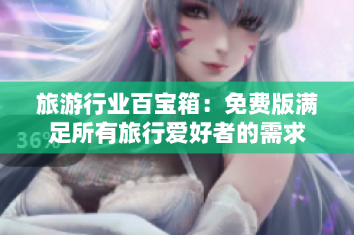 旅游行业百宝箱：免费版满足所有旅行爱好者的需求