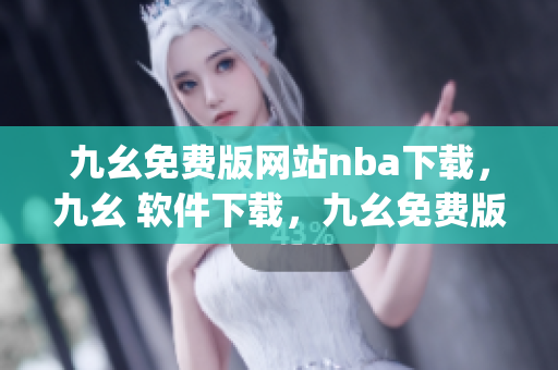 九幺免费版网站nba下载，九幺 软件下载，九幺免费版下载，九幺短视频软件安装免费版，九幺破解下载键接----EkpWWcJJvkJF