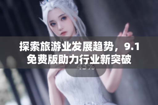 探索旅游业发展趋势，9.1免费版助力行业新突破