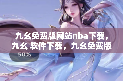 九幺免费版网站nba下载，九幺 软件下载，九幺免费版下载，九幺短视频软件安装免费版，九幺破解下载键接----W7XrkDF5EDP1