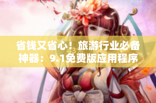 省钱又省心！旅游行业必备神器：9.1免费版应用程序安装指南