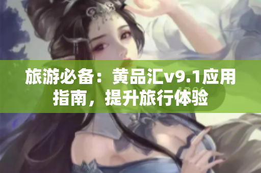 旅游必备：黄品汇v9.1应用指南，提升旅行体验