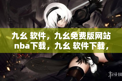 九幺 软件，九幺免费版网站nba下载，九幺 软件下载，九幺免费版下载，九幺短视频软件安装免费版----BowXkBBXYDai