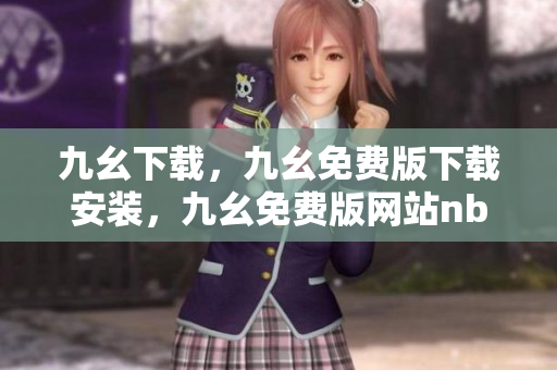九幺下载，九幺免费版下载安装，九幺免费版网站nba，九幺 软件，九幺免费版网站nba下载----DzWfPn1eeXvk