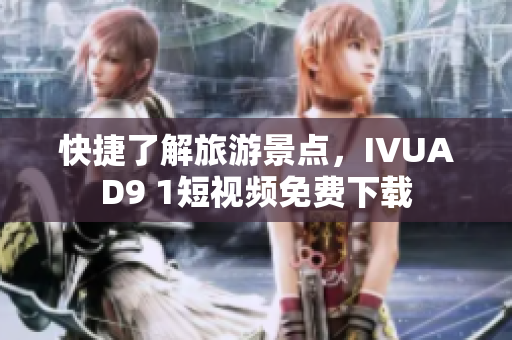 快捷了解旅游景点，IVUAD9 1短视频免费下载