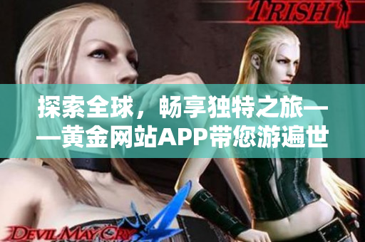 探索全球，畅享独特之旅——黄金网站APP带您游遍世界