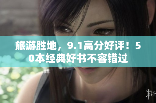 旅游胜地，9.1高分好评！50本经典好书不容错过