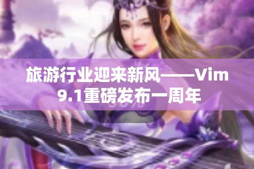 旅游行业迎来新风——Vim 9.1重磅发布一周年