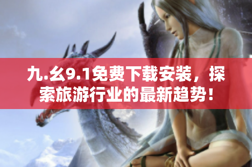 九.幺9.1免费下载安装，探索旅游行业的最新趋势！