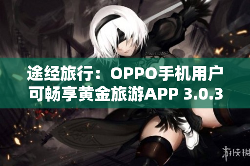 途经旅行：OPPO手机用户可畅享黄金旅游APP 3.0.3版本