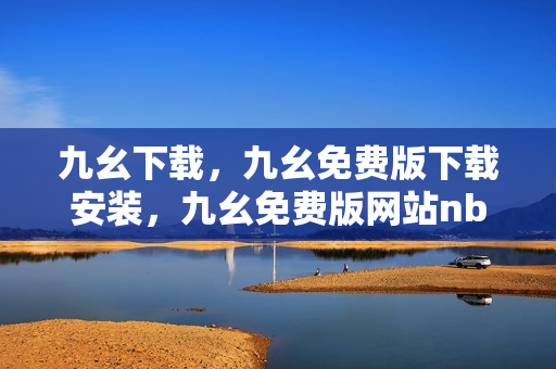 九幺下载，九幺免费版下载安装，九幺免费版网站nba，九幺 软件，九幺免费版网站nba下载----8fomF9sNIozh