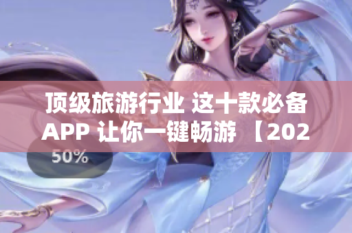 顶级旅游行业 这十款必备APP 让你一键畅游 【2021】